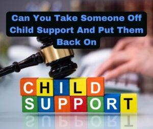 Can You Take Someone Off Child Support And Put Them Back On